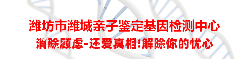 潍坊市潍城亲子鉴定基因检测中心